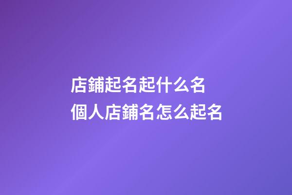 店鋪起名起什么名 個人店鋪名怎么起名-第1張-店鋪起名-玄機派